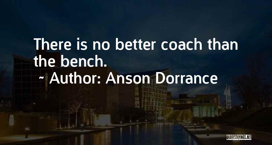 Anson Dorrance Quotes: There Is No Better Coach Than The Bench.