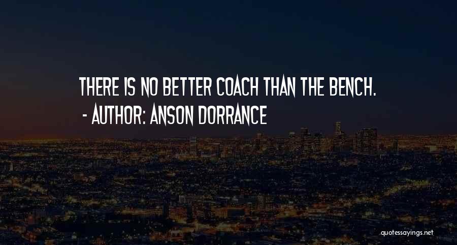 Anson Dorrance Quotes: There Is No Better Coach Than The Bench.