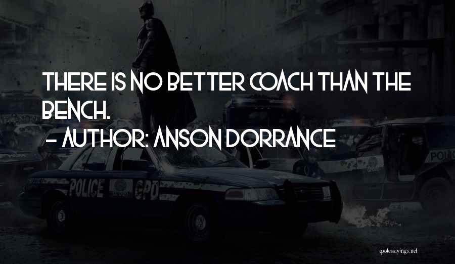 Anson Dorrance Quotes: There Is No Better Coach Than The Bench.