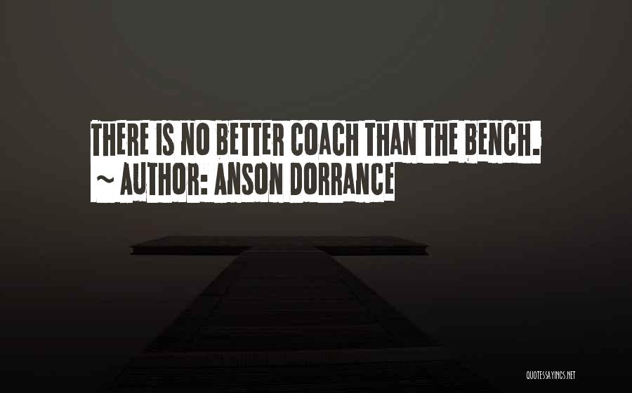 Anson Dorrance Quotes: There Is No Better Coach Than The Bench.