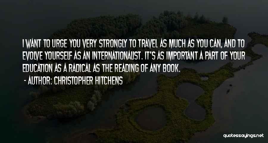 Christopher Hitchens Quotes: I Want To Urge You Very Strongly To Travel As Much As You Can, And To Evolve Yourself As An