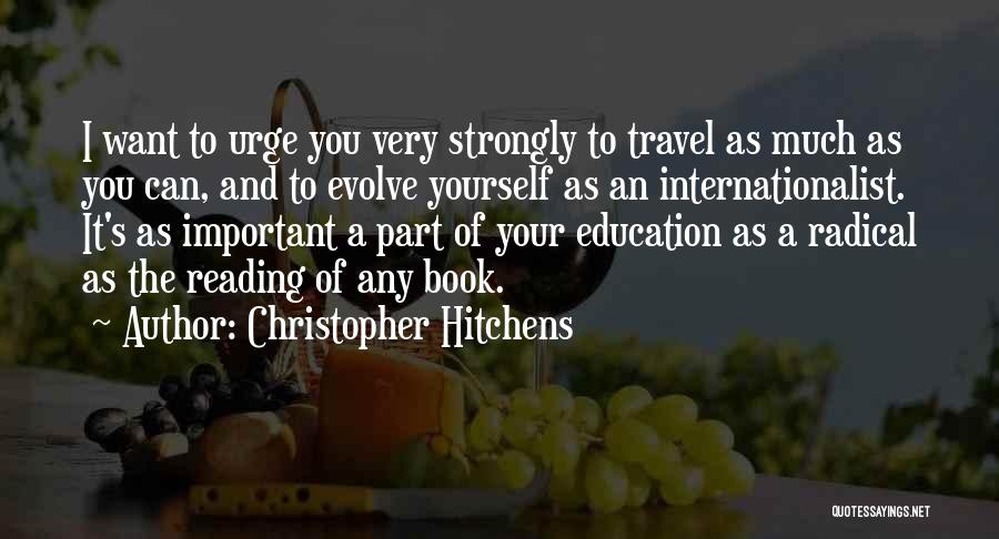 Christopher Hitchens Quotes: I Want To Urge You Very Strongly To Travel As Much As You Can, And To Evolve Yourself As An