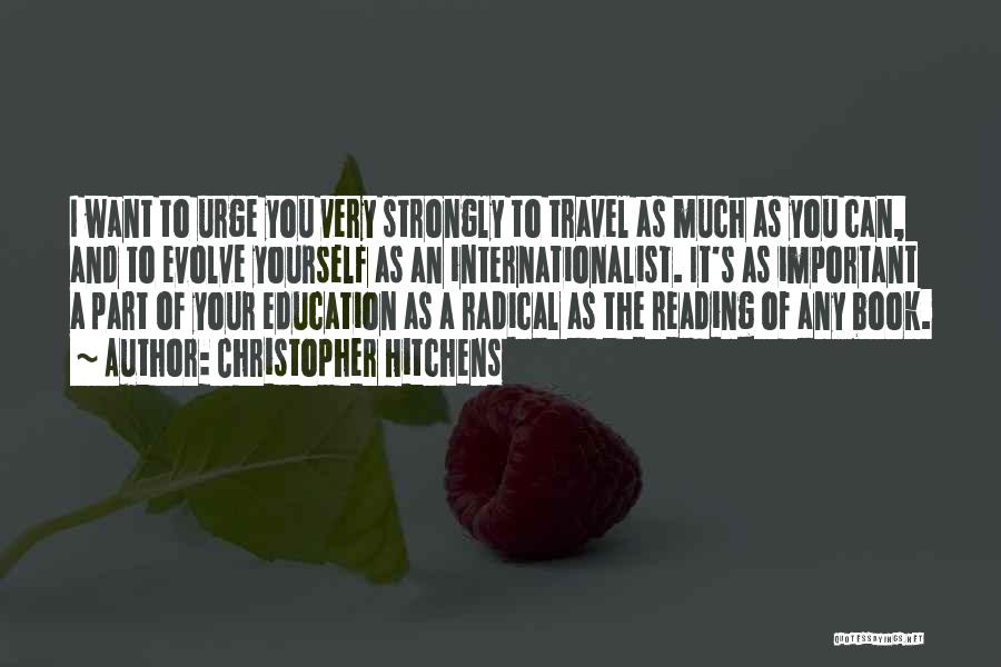 Christopher Hitchens Quotes: I Want To Urge You Very Strongly To Travel As Much As You Can, And To Evolve Yourself As An