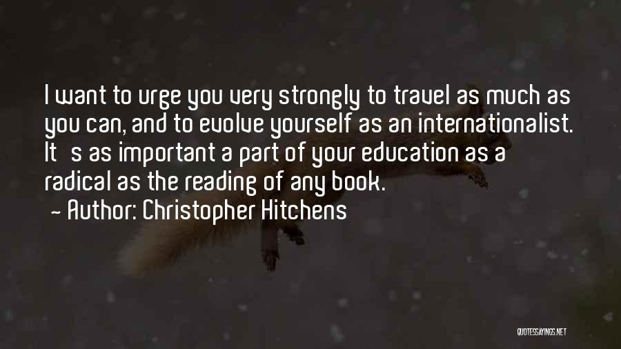 Christopher Hitchens Quotes: I Want To Urge You Very Strongly To Travel As Much As You Can, And To Evolve Yourself As An
