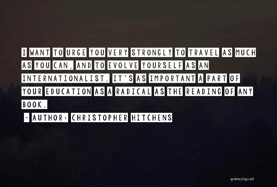 Christopher Hitchens Quotes: I Want To Urge You Very Strongly To Travel As Much As You Can, And To Evolve Yourself As An