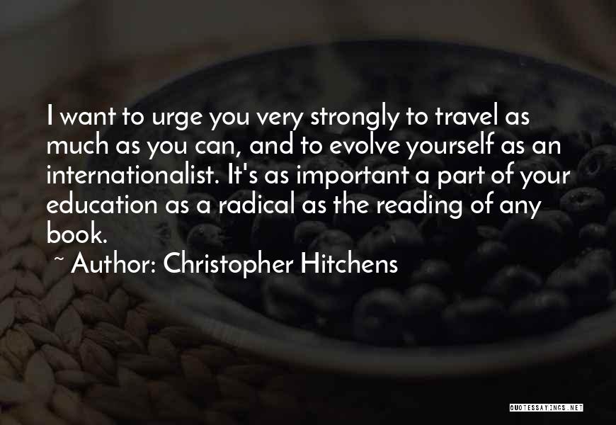 Christopher Hitchens Quotes: I Want To Urge You Very Strongly To Travel As Much As You Can, And To Evolve Yourself As An
