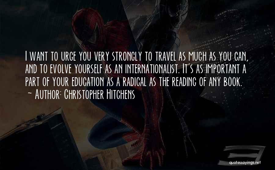 Christopher Hitchens Quotes: I Want To Urge You Very Strongly To Travel As Much As You Can, And To Evolve Yourself As An