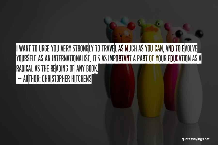 Christopher Hitchens Quotes: I Want To Urge You Very Strongly To Travel As Much As You Can, And To Evolve Yourself As An