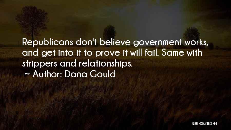 Dana Gould Quotes: Republicans Don't Believe Government Works, And Get Into It To Prove It Will Fail. Same With Strippers And Relationships.