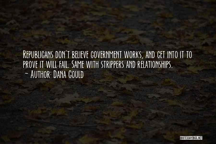 Dana Gould Quotes: Republicans Don't Believe Government Works, And Get Into It To Prove It Will Fail. Same With Strippers And Relationships.