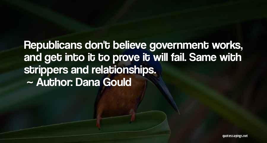 Dana Gould Quotes: Republicans Don't Believe Government Works, And Get Into It To Prove It Will Fail. Same With Strippers And Relationships.