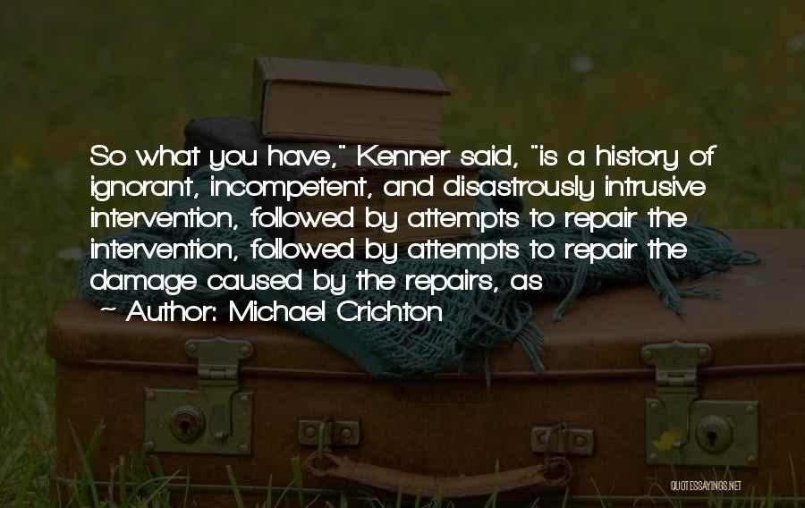 Michael Crichton Quotes: So What You Have, Kenner Said, Is A History Of Ignorant, Incompetent, And Disastrously Intrusive Intervention, Followed By Attempts To