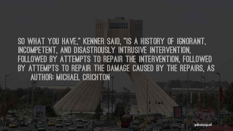 Michael Crichton Quotes: So What You Have, Kenner Said, Is A History Of Ignorant, Incompetent, And Disastrously Intrusive Intervention, Followed By Attempts To