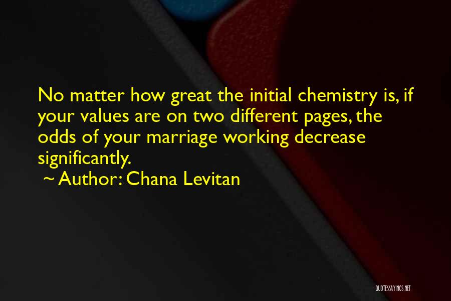 Chana Levitan Quotes: No Matter How Great The Initial Chemistry Is, If Your Values Are On Two Different Pages, The Odds Of Your