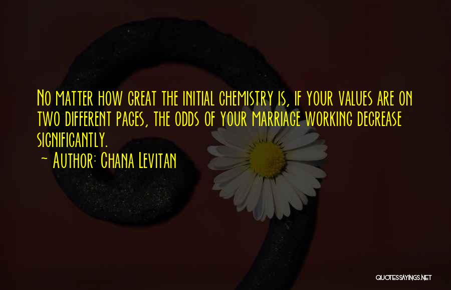 Chana Levitan Quotes: No Matter How Great The Initial Chemistry Is, If Your Values Are On Two Different Pages, The Odds Of Your