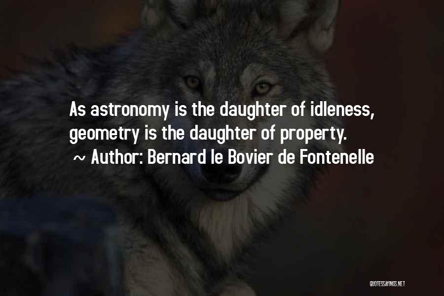 Bernard Le Bovier De Fontenelle Quotes: As Astronomy Is The Daughter Of Idleness, Geometry Is The Daughter Of Property.