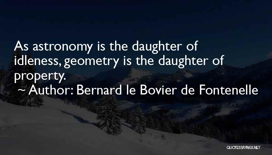 Bernard Le Bovier De Fontenelle Quotes: As Astronomy Is The Daughter Of Idleness, Geometry Is The Daughter Of Property.