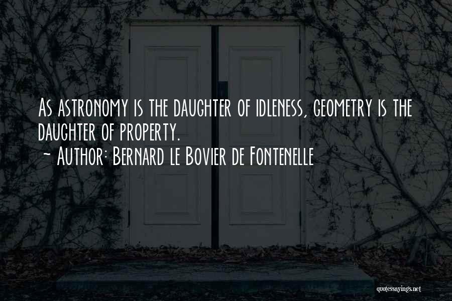 Bernard Le Bovier De Fontenelle Quotes: As Astronomy Is The Daughter Of Idleness, Geometry Is The Daughter Of Property.