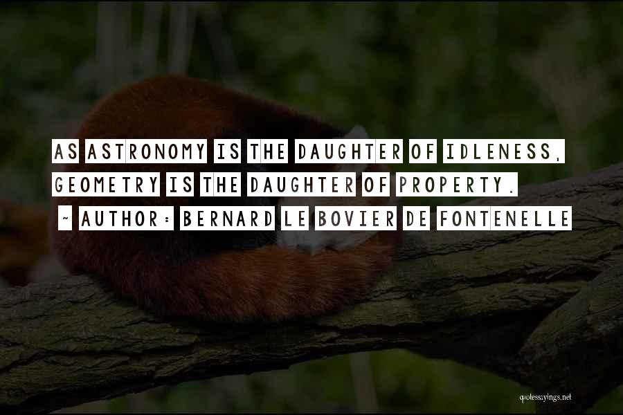 Bernard Le Bovier De Fontenelle Quotes: As Astronomy Is The Daughter Of Idleness, Geometry Is The Daughter Of Property.