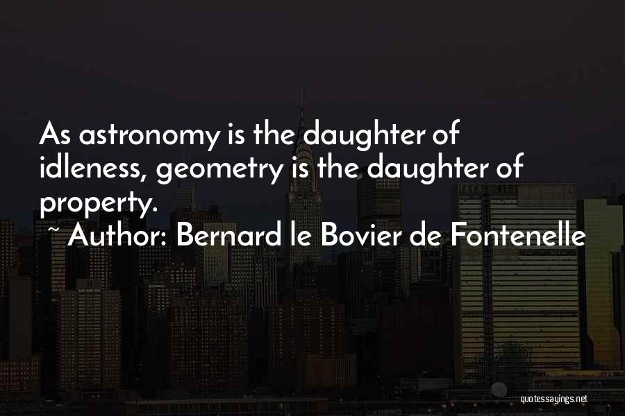 Bernard Le Bovier De Fontenelle Quotes: As Astronomy Is The Daughter Of Idleness, Geometry Is The Daughter Of Property.