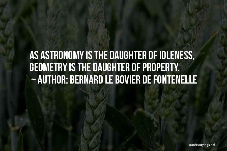 Bernard Le Bovier De Fontenelle Quotes: As Astronomy Is The Daughter Of Idleness, Geometry Is The Daughter Of Property.