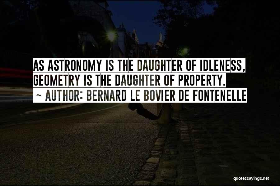 Bernard Le Bovier De Fontenelle Quotes: As Astronomy Is The Daughter Of Idleness, Geometry Is The Daughter Of Property.