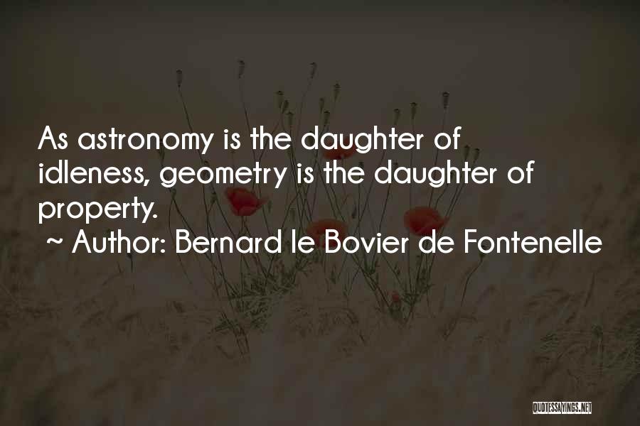Bernard Le Bovier De Fontenelle Quotes: As Astronomy Is The Daughter Of Idleness, Geometry Is The Daughter Of Property.