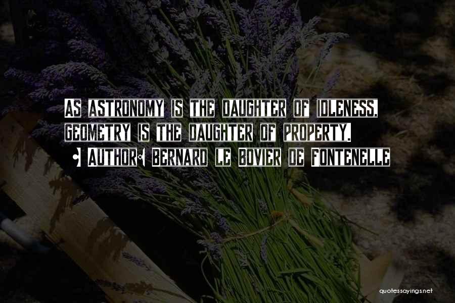 Bernard Le Bovier De Fontenelle Quotes: As Astronomy Is The Daughter Of Idleness, Geometry Is The Daughter Of Property.
