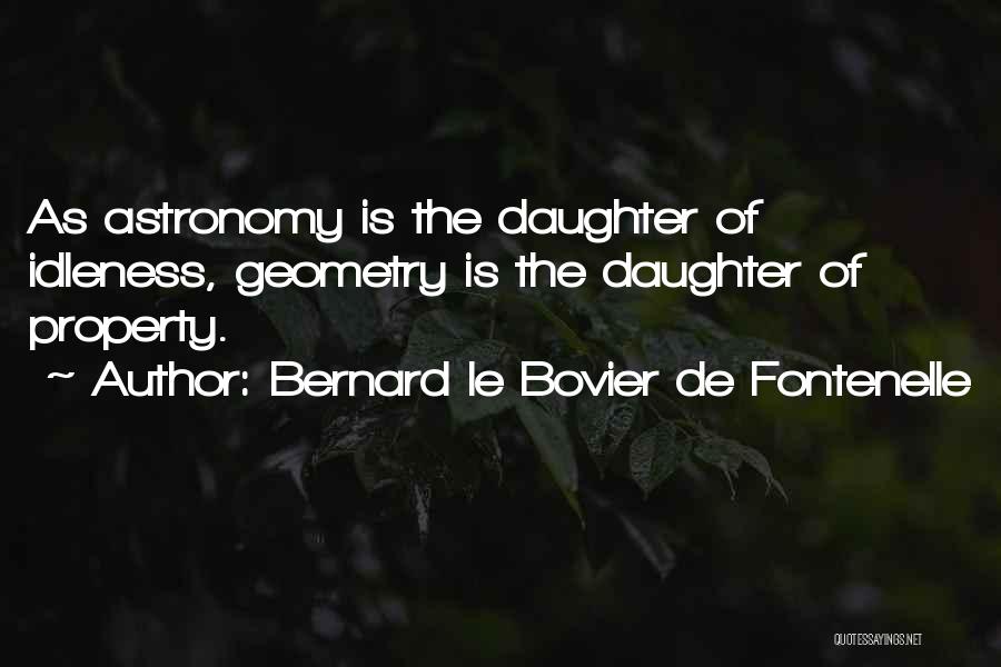 Bernard Le Bovier De Fontenelle Quotes: As Astronomy Is The Daughter Of Idleness, Geometry Is The Daughter Of Property.