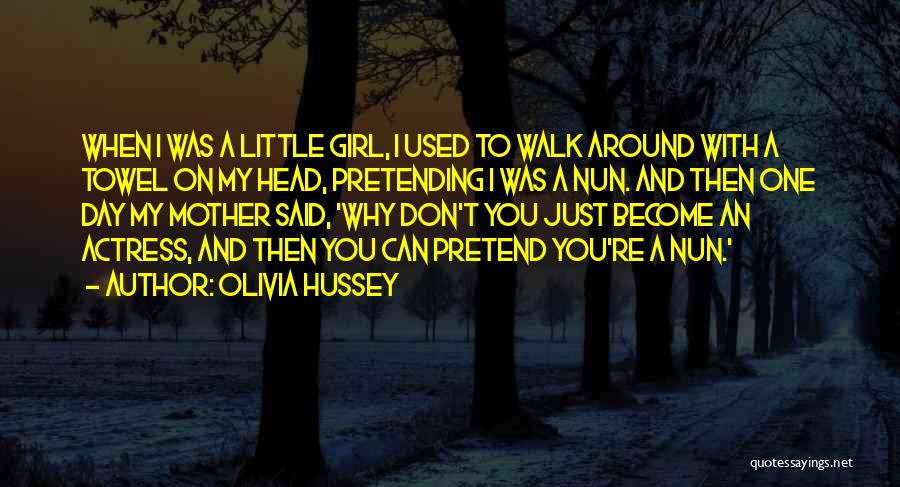 Olivia Hussey Quotes: When I Was A Little Girl, I Used To Walk Around With A Towel On My Head, Pretending I Was