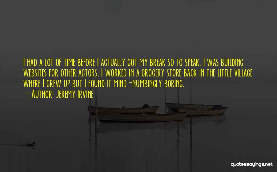 Jeremy Irvine Quotes: I Had A Lot Of Time Before I Actually Got My Break So To Speak. I Was Building Websites For
