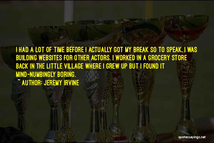 Jeremy Irvine Quotes: I Had A Lot Of Time Before I Actually Got My Break So To Speak. I Was Building Websites For