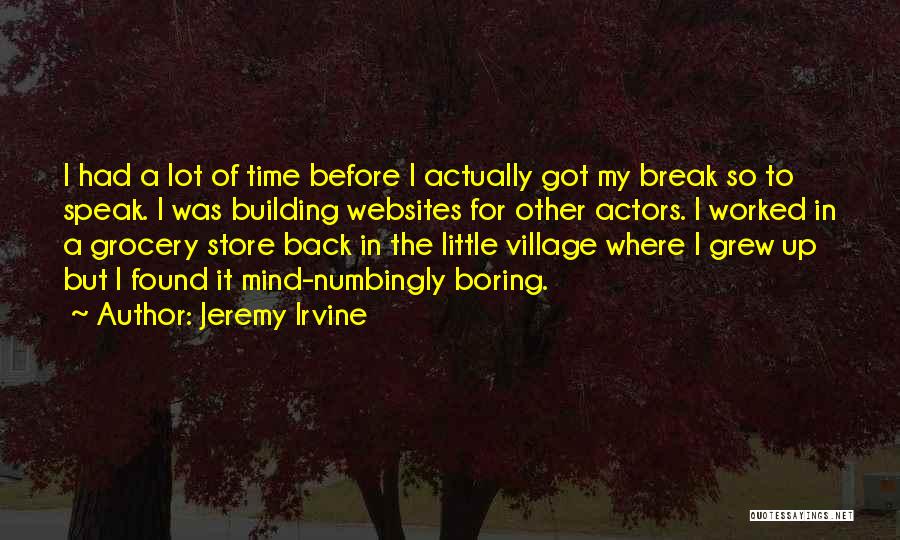 Jeremy Irvine Quotes: I Had A Lot Of Time Before I Actually Got My Break So To Speak. I Was Building Websites For