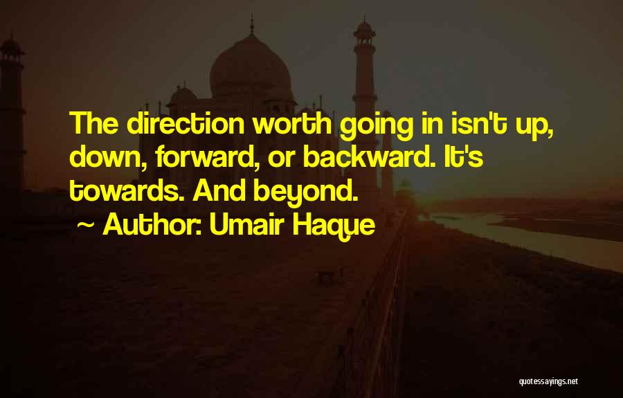 Umair Haque Quotes: The Direction Worth Going In Isn't Up, Down, Forward, Or Backward. It's Towards. And Beyond.