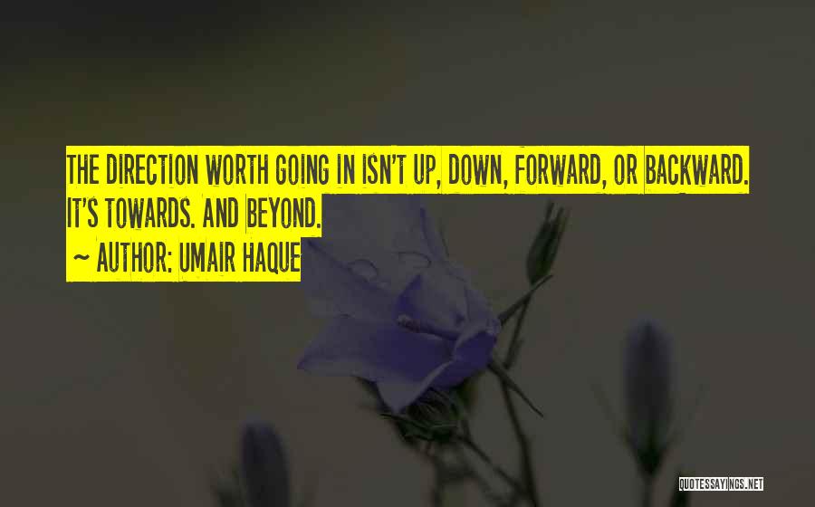 Umair Haque Quotes: The Direction Worth Going In Isn't Up, Down, Forward, Or Backward. It's Towards. And Beyond.