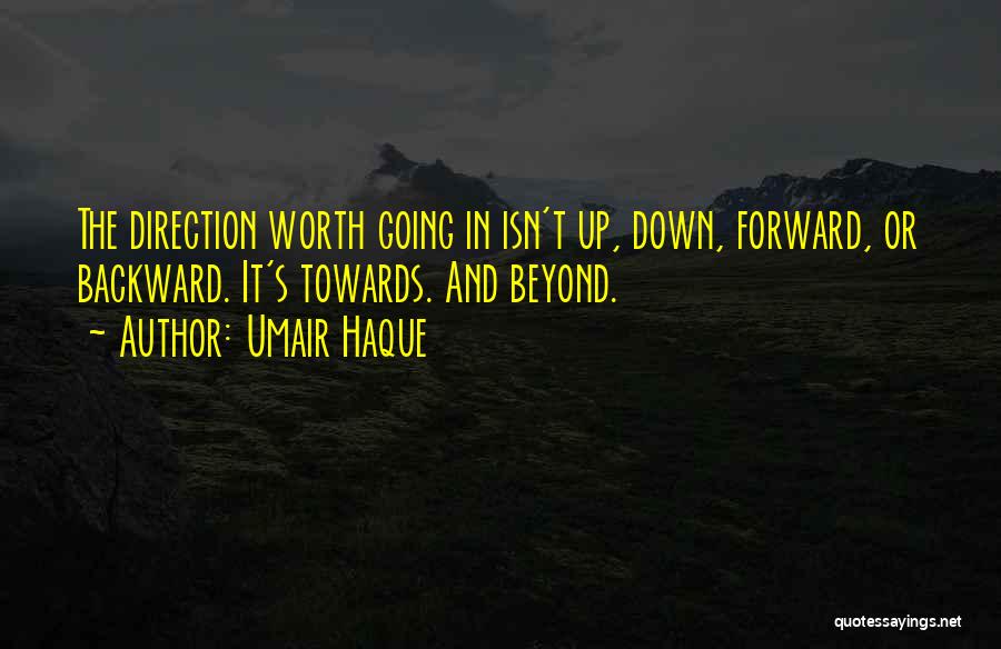 Umair Haque Quotes: The Direction Worth Going In Isn't Up, Down, Forward, Or Backward. It's Towards. And Beyond.