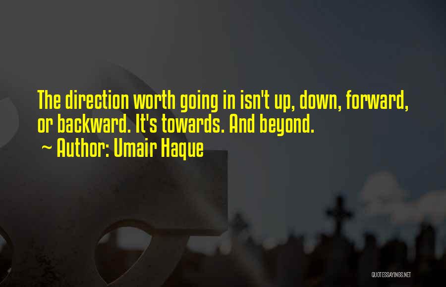 Umair Haque Quotes: The Direction Worth Going In Isn't Up, Down, Forward, Or Backward. It's Towards. And Beyond.