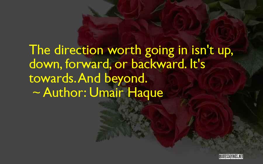 Umair Haque Quotes: The Direction Worth Going In Isn't Up, Down, Forward, Or Backward. It's Towards. And Beyond.