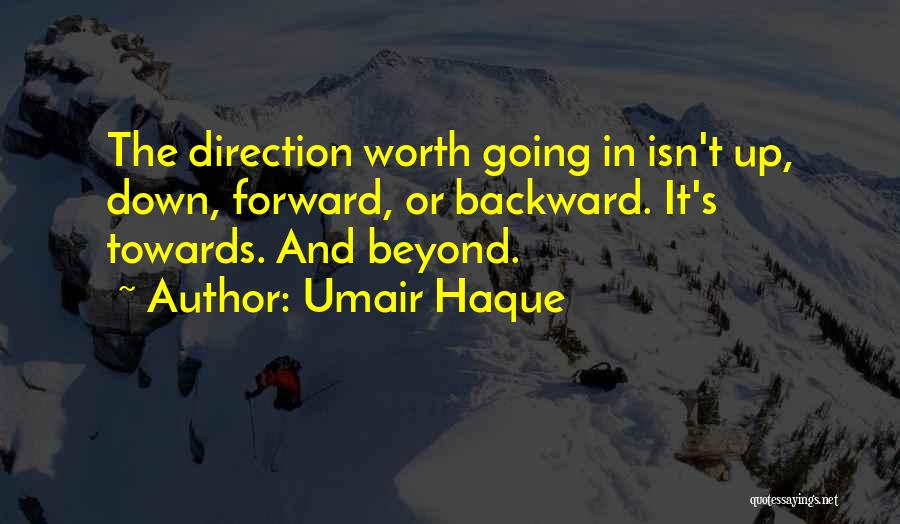 Umair Haque Quotes: The Direction Worth Going In Isn't Up, Down, Forward, Or Backward. It's Towards. And Beyond.