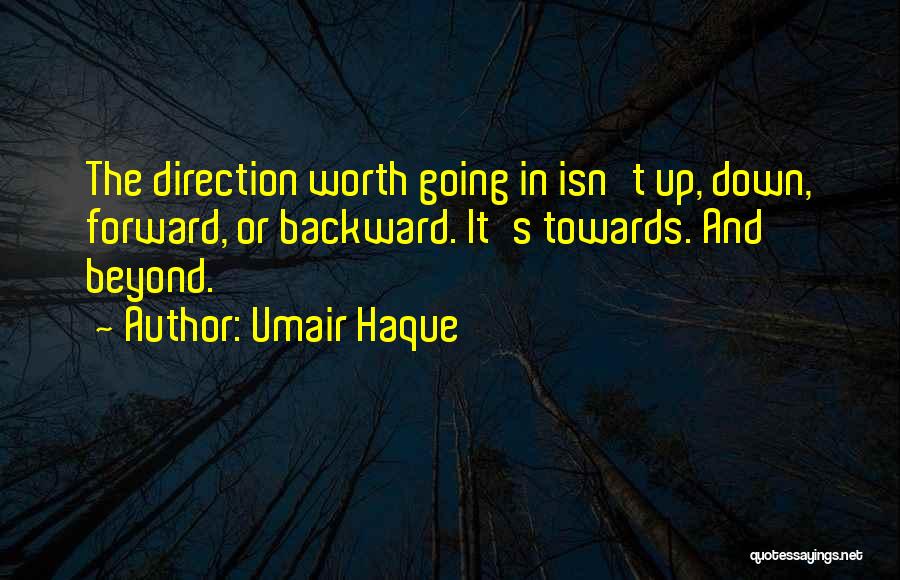 Umair Haque Quotes: The Direction Worth Going In Isn't Up, Down, Forward, Or Backward. It's Towards. And Beyond.