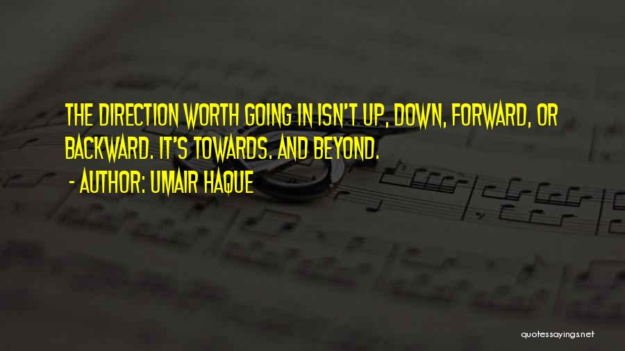 Umair Haque Quotes: The Direction Worth Going In Isn't Up, Down, Forward, Or Backward. It's Towards. And Beyond.