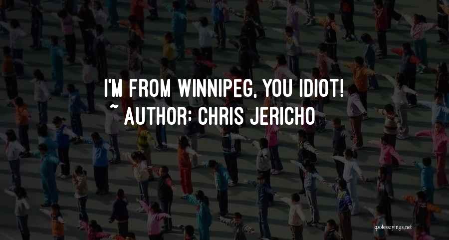 Chris Jericho Quotes: I'm From Winnipeg, You Idiot!