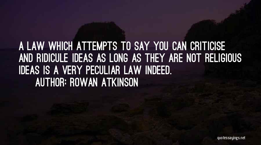 Rowan Atkinson Quotes: A Law Which Attempts To Say You Can Criticise And Ridicule Ideas As Long As They Are Not Religious Ideas