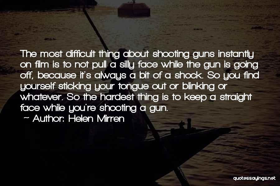 Helen Mirren Quotes: The Most Difficult Thing About Shooting Guns Instantly On Film Is To Not Pull A Silly Face While The Gun