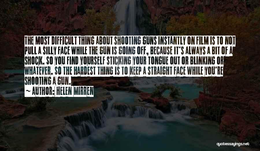 Helen Mirren Quotes: The Most Difficult Thing About Shooting Guns Instantly On Film Is To Not Pull A Silly Face While The Gun