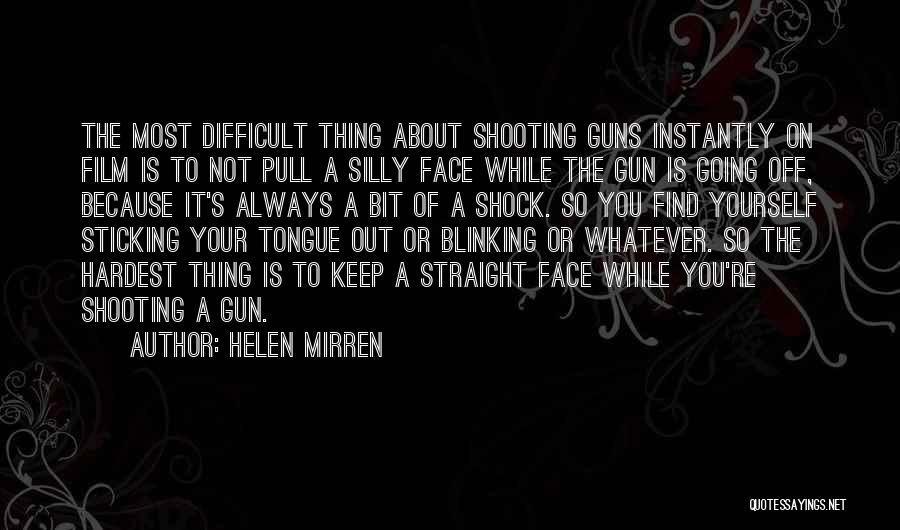 Helen Mirren Quotes: The Most Difficult Thing About Shooting Guns Instantly On Film Is To Not Pull A Silly Face While The Gun