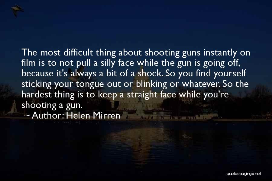 Helen Mirren Quotes: The Most Difficult Thing About Shooting Guns Instantly On Film Is To Not Pull A Silly Face While The Gun