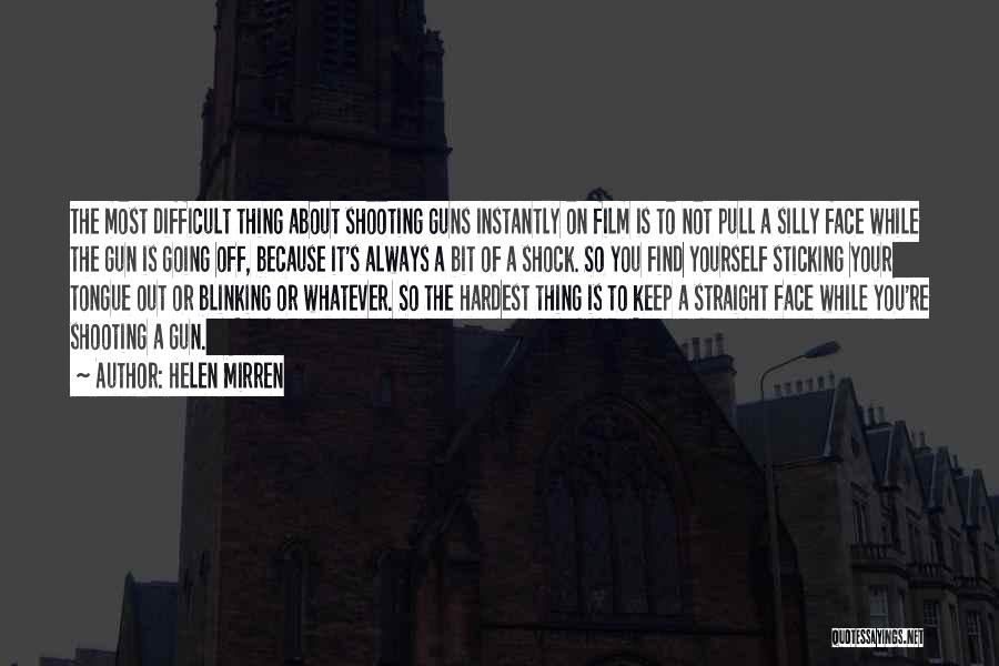 Helen Mirren Quotes: The Most Difficult Thing About Shooting Guns Instantly On Film Is To Not Pull A Silly Face While The Gun
