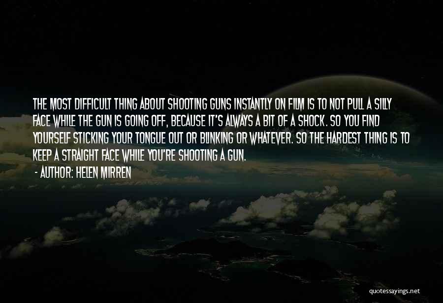 Helen Mirren Quotes: The Most Difficult Thing About Shooting Guns Instantly On Film Is To Not Pull A Silly Face While The Gun
