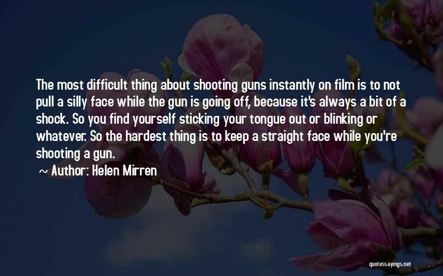 Helen Mirren Quotes: The Most Difficult Thing About Shooting Guns Instantly On Film Is To Not Pull A Silly Face While The Gun